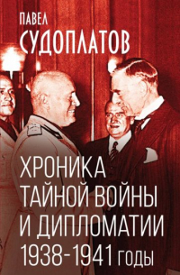 Павел Судоплатов - Хроника тайной войны и дипломатии. 1938-1941 годы