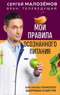 Сергей Малоземов - Мои правила осознанного питания. Как наука помогает здоровью и фигуре