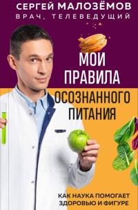 Сергей Малоземов - Мои правила осознанного питания. Как наука помогает здоровью и фигуре