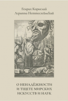 Генрих Агриппа - О ненадежности и тщете мирских искусств и наук