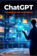 Артем Демиденко - ChatGPT: руководство для начинающих