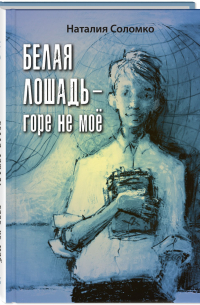 Наталья Соломко - Белая лошадь – горе не мое (сборник)