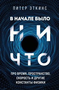 Эткинс Питер - В начале было ничто. Про время, пространство, скорость и другие константы физики