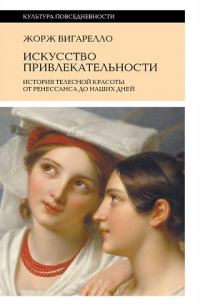 Жорж Вигарелло - Искусство привлекательности. История телесной красоты от Ренессанса до наших дней