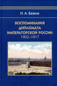 Базили Н.А. - Воспоминания дипломата Императорской России 1903-1917
