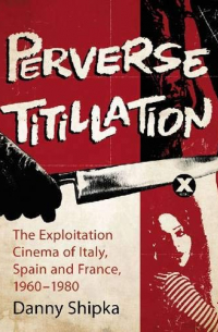 Danny Shipka - Perverse Titillation: The Exploitation Cinema of Italy, Spain and France, 1960-1980