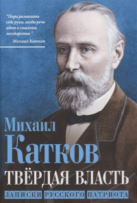 Михаил Катков - Твёрдая власть. Записки русского патриота