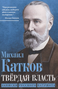 Михаил Катков - Твёрдая власть. Записки русского патриота