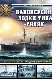 Алексей Скворцов - Канонерские лодки типа «Гиляк». От Китая и Порт-Артура до Первой мировой