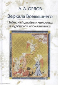 Андрей Орлов - Зеркала Всевышнего Небесный двойник человека в иудейской апокалиптике (Орлов)