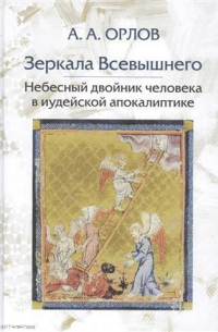 Андрей Орлов - Зеркала Всевышнего Небесный двойник человека в иудейской апокалиптике (Орлов)