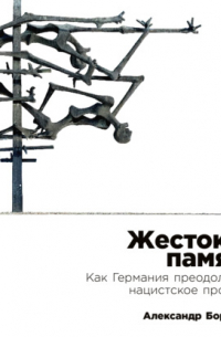 Жестокая память: Как Германия преодолевает нацистcкое прошлое