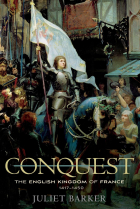 Juliet Barker - Conquest: The English Kingdom of France, 1417–1450