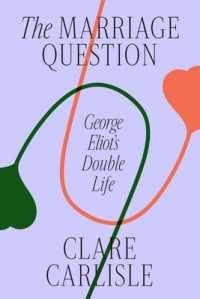 Клэр Карлайл - The Marriage Question: George Eliot's Double Life