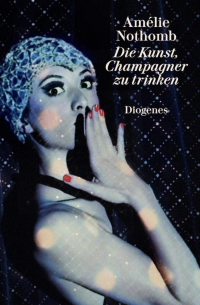 Амели Нотомб - Die Kunst, Champagner zu trinken
