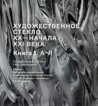  - Художественное стекло XX - начала XXI века. Книга 1 А-Л. Генеральный каталог фондов ГМЗ "Царицыно"