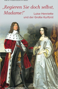 Karin Feuerstein-Praßer - Regieren Sie doch selbst, Madame!: Luise Henriette und der Große Kurfürst