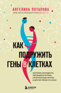 Как подружить гены в клетках. Коктейль молодости, светящиеся котики, напечатанные органы и другие прелести науки