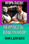 Игорь Вагин - Нейросеть – Ваш ментор! Книга для всех