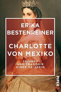 Erika Bestenreiner - Charlotte von Mexiko: Triumph und Tragödie einer Kaiserin