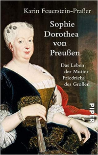 Karin Feuerstein-Praßer - Sophie Dorothea von Preußen: Das Leben der Mutter Friedrichs des Großen | Die erste Biografie der einflussreichen Königin