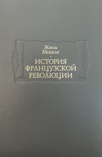 Жюль Мишле - История французской революции в 6 томах. Том 1