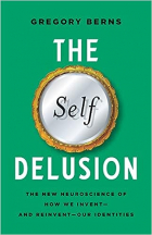 Grefory Berns - The Self Delusion: The New Neuroscience of How We Invent―and Reinvent―Our Identities