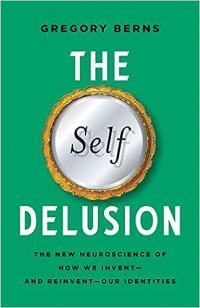 Грегори Бернс - The Self Delusion: The New Neuroscience of How We Invent―and Reinvent―Our Identities