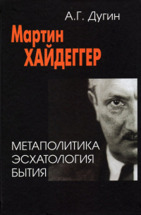 Александр Дугин - Мартин Хайдеггер. Метаполитика. Эсхатология бытия