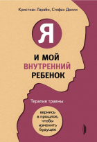  - Я и мой внутренний ребенок. Терапия травмы. Вернись в прошлое, чтобы изменить будущее