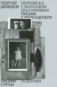 Георгий Демидов - Собрание сочинений в шести томах. Том 6. Переписка с Варламом Шаламовым. Письма к жене и дочери. Статьи и рецензии