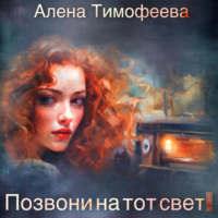 Алена Тимофеева - Позвони на тот свет!