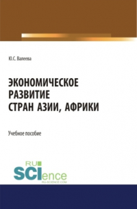 Юлия Сергеевна Валеева - Экономическое развитие стран Азии и Африки. (Аспирантура, Бакалавриат, Магистратура). Учебное пособие.