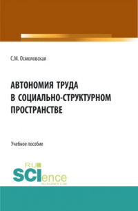 Светлана Михайловна Осмоловская - Автономия труда в социально-структурном пространстве. (Бакалавриат, Магистратура, Специалитет). Учебное пособие.