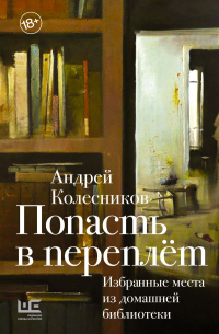 Андрей Колесников - Попасть в переплёт. Избранные места из домашней библиотеки