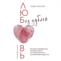 Таша Муляр - Любовь без дублей. Истории-перевертыши, которые помогут по-новому взглянуть на жизненные трудности