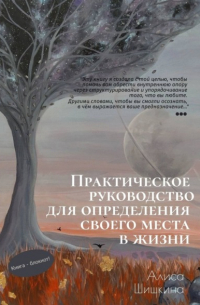 Алиса Шишкина - Практическое руководство для определения своего места в жизни