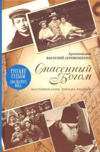 Василий Кривошеин - Спасенный Богом. Воспоминания. Письма родным