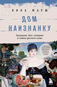 Ника Марш - Дом наизнанку. Традиции, быт, суеверия и тайны русского дома