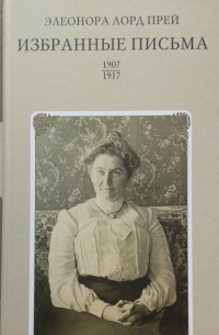 Элеонора Лорд Прей - Избранные письма 1907-1917 / Selected Letters 1907-1917
