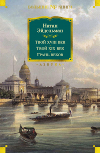 Натан Эйдельман - Твой XVIII век. Твой XIX век. Грань веков (сборник)