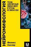 Феликс Хаслер - Нейромифология. Что мы действительно знаем о мозге и чего мы не знаем о нем