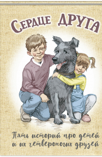 Сердце друга : пять историй про детей и их четвероногих друзей