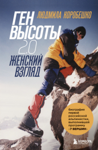 Ген высоты 2. 0. Женский взгляд. Биография первой российской альпинистки, выполнившей программу 7 Вершин