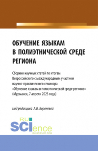 Анастасия Вячеславовна Коренева - Обучение языкам в полиэтнической среде региона. Сборник научных статей по итогам Всероссийского с международным участием научно-практического семинара Обучение языкам в полиэтнической среде региона (Мурманск, 7 апреля 2023 года). (Аспирантура, Магистратур