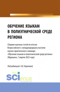 Обучение языкам в полиэтнической среде региона. Сборник научных статей по итогам Всероссийского с международным участием научно-практического семинара Обучение языкам в полиэтнической среде региона (Мурманск, 7 апреля 2023 года). (Аспирантура, Магистратур