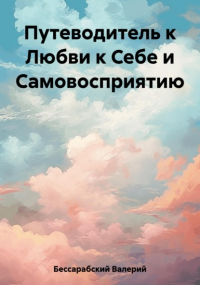 Валерий Бессарабский - Путеводитель к Любви к Себе и Самовосприятию