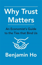 Benjamin Ho - Why Trust Matters: An Economist&#039;s Guide to the Ties That Bind Us