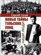 Сергей Гусев - Новые тайны тульских улиц. Наши люди