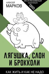 Алексей Марков - Лягушка, слон и брокколи. Как жить и как не надо